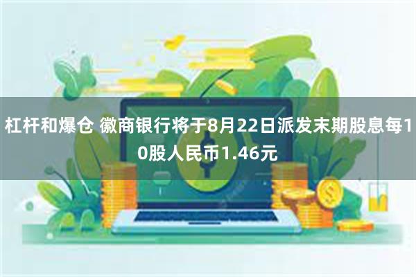 杠杆和爆仓 徽商银行将于8月22日派发末期股息每10股人民币1.46元