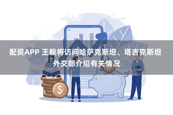 配资APP 王毅将访问哈萨克斯坦、塔吉克斯坦 外交部介绍有关情况