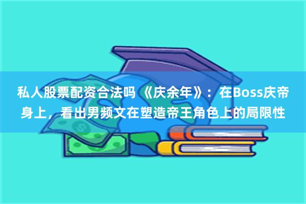 私人股票配资合法吗 《庆余年》：在Boss庆帝身上，看出男频文在塑造帝王角色上的局限性