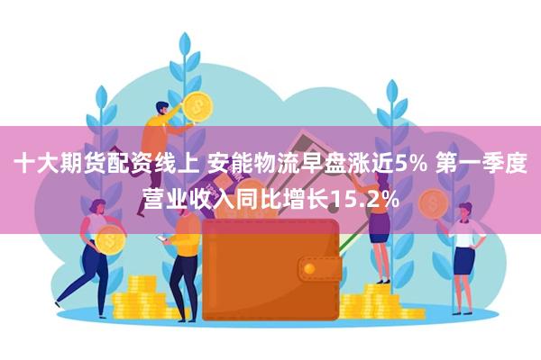 十大期货配资线上 安能物流早盘涨近5% 第一季度营业收入同比增长15.2%