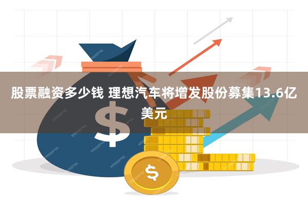 股票融资多少钱 理想汽车将增发股份募集13.6亿美元