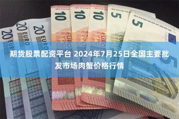 期货股票配资平台 2024年7月25日全国主要批发市场肉蟹价格行情