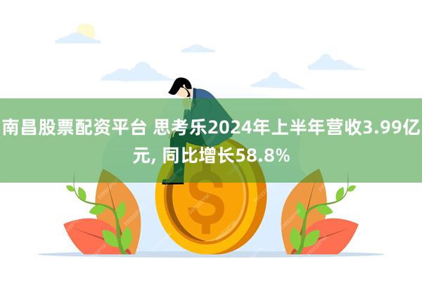 南昌股票配资平台 思考乐2024年上半年营收3.99亿元, 同比增长58.8%