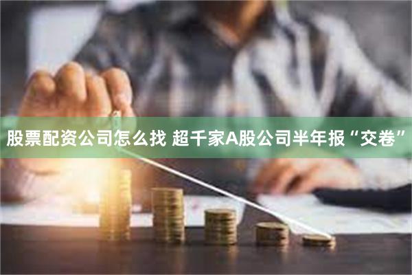 股票配资公司怎么找 超千家A股公司半年报“交卷”