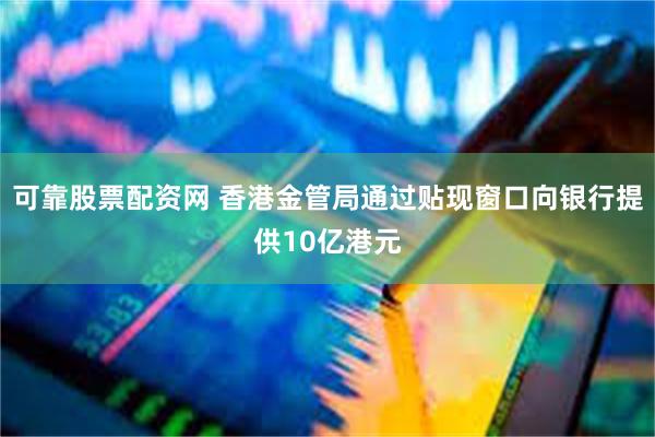 可靠股票配资网 香港金管局通过贴现窗口向银行提供10亿港元