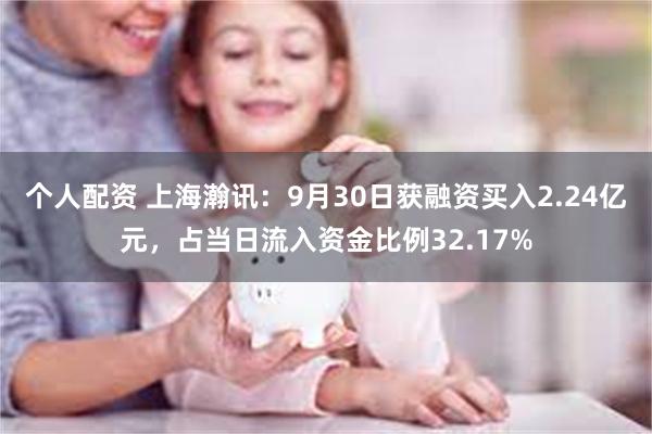 个人配资 上海瀚讯：9月30日获融资买入2.24亿元，占当日流入资金比例32.17%