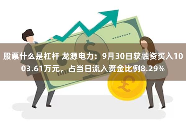 股票什么是杠杆 龙源电力：9月30日获融资买入1003.61万元，占当日流入资金比例8.29%