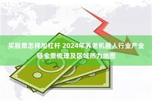 买股票怎样加杠杆 2024年养老机器人行业产业链全景梳理及区域热力地图