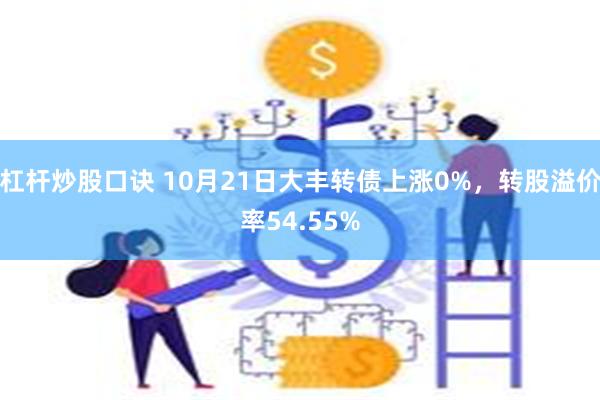 杠杆炒股口诀 10月21日大丰转债上涨0%，转股溢价率54.55%