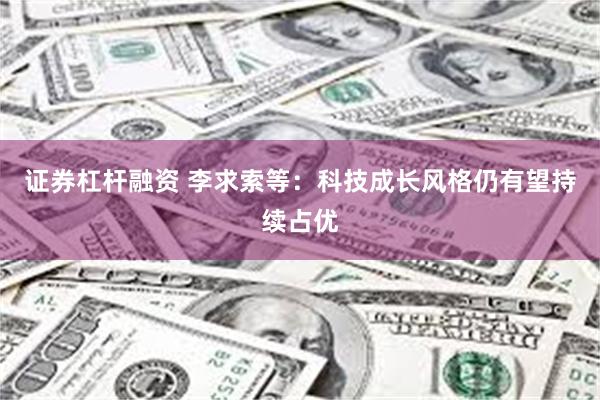 证券杠杆融资 李求索等：科技成长风格仍有望持续占优