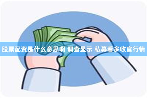 股票配资是什么意思啊 调查显示 私募看多收官行情