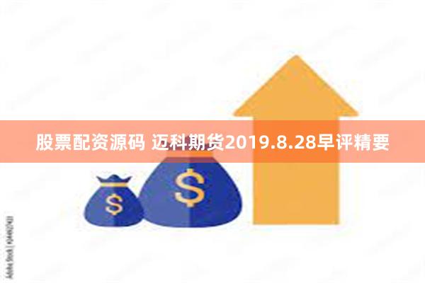 股票配资源码 迈科期货2019.8.28早评精要