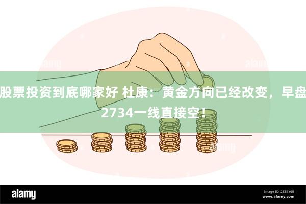 股票投资到底哪家好 杜康：黄金方向已经改变，早盘2734一线直接空！