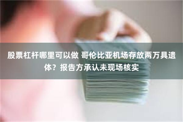 股票杠杆哪里可以做 哥伦比亚机场存放两万具遗体？报告方承认未现场核实