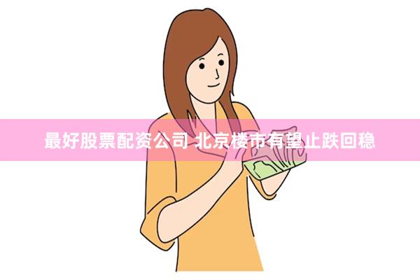 最好股票配资公司 北京楼市有望止跌回稳