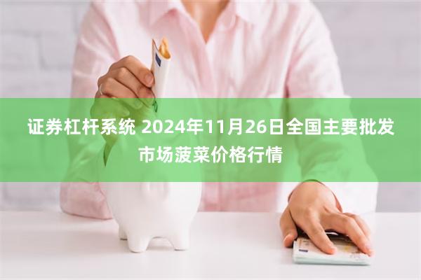 证券杠杆系统 2024年11月26日全国主要批发市场菠菜价格行情