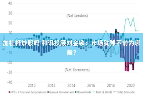 加杠杆炒股吗 和讯投顾刘金锁：市场犹豫不前为哪般？