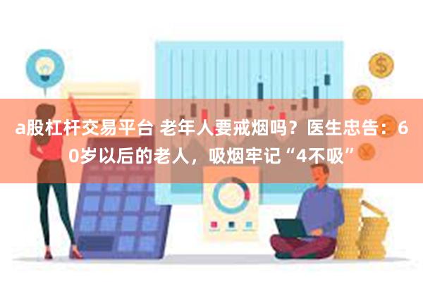 a股杠杆交易平台 老年人要戒烟吗？医生忠告：60岁以后的老人，吸烟牢记“4不吸”