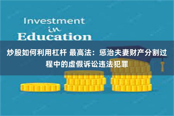 炒股如何利用杠杆 最高法：惩治夫妻财产分割过程中的虚假诉讼违法犯罪